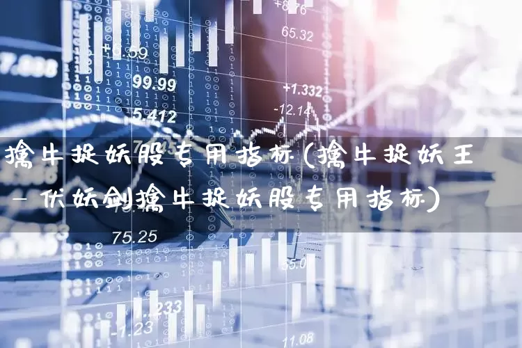 擒牛捉妖股专用指标(擒牛捉妖王—伏妖剑擒牛捉妖股专用指标)_https://www.haiwangdasha.com_创业板_第1张