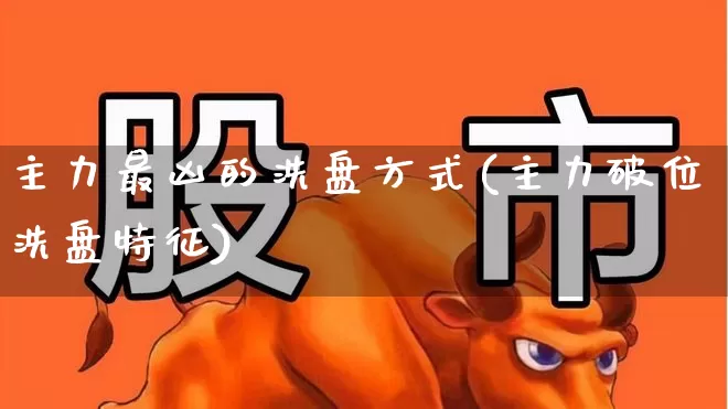 主力最凶的洗盘方式(主力破位洗盘特征)_https://www.haiwangdasha.com_北交所_第1张