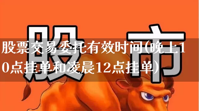 股票交易委托有效时间(晚上10点挂单和凌晨12点挂单)_https://www.haiwangdasha.com_创业板_第1张