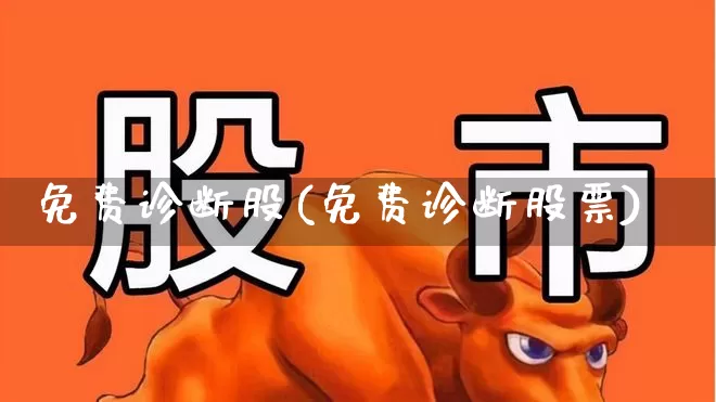 免费诊断股(免费诊断股票)_https://www.haiwangdasha.com_深交所_第1张