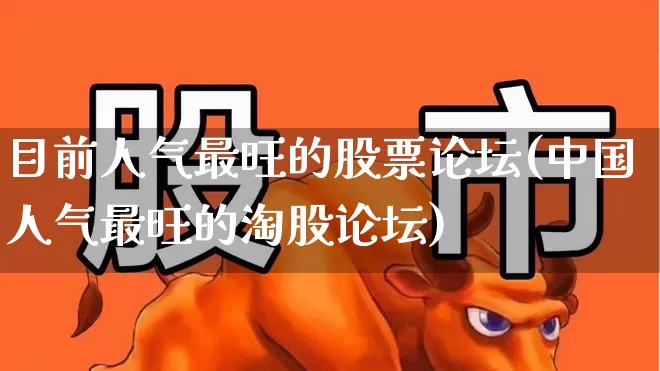 目前人气最旺的股票论坛(中国人气最旺的淘股论坛)_https://www.haiwangdasha.com_创业板_第1张