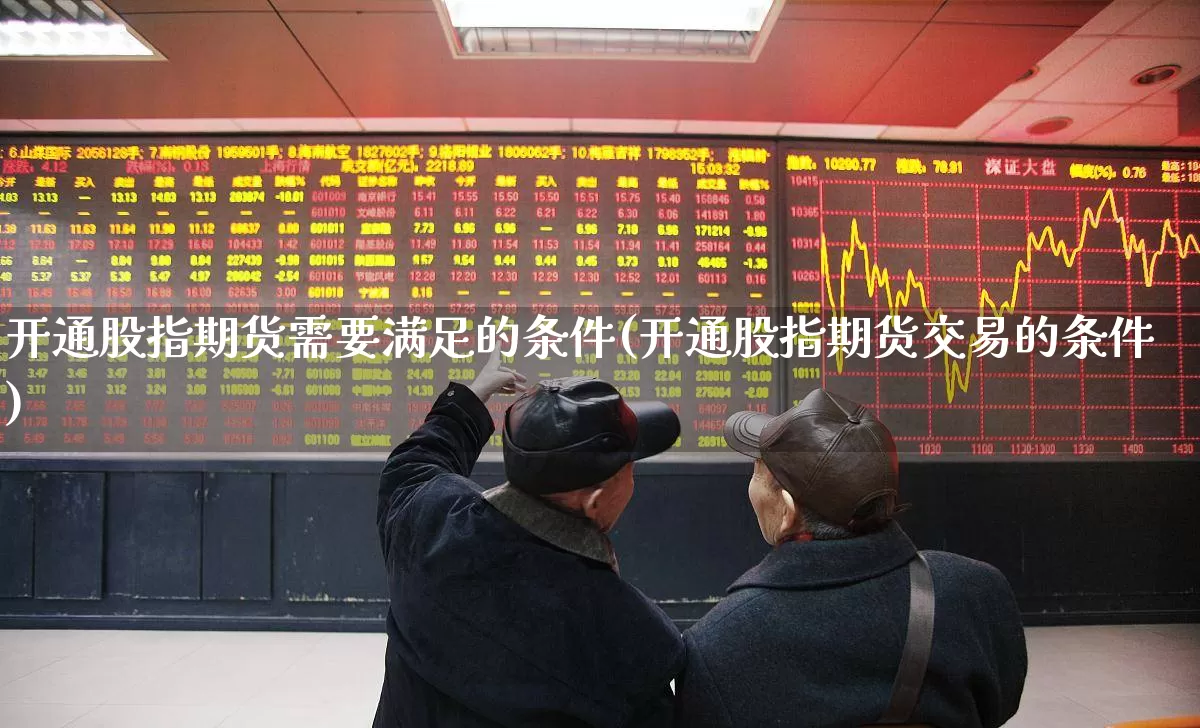 开通股指期货需要满足的条件(开通股指期货交易的条件)_https://www.haiwangdasha.com_北交所_第1张