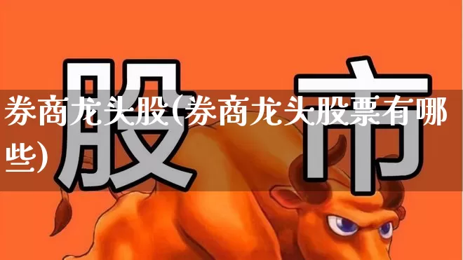 券商龙头股(券商龙头股票有哪些)_https://www.haiwangdasha.com_上交所_第1张