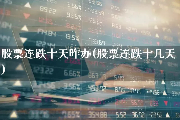 股票连跌十天昨办(股票连跌十几天)_https://www.haiwangdasha.com_上交所_第1张