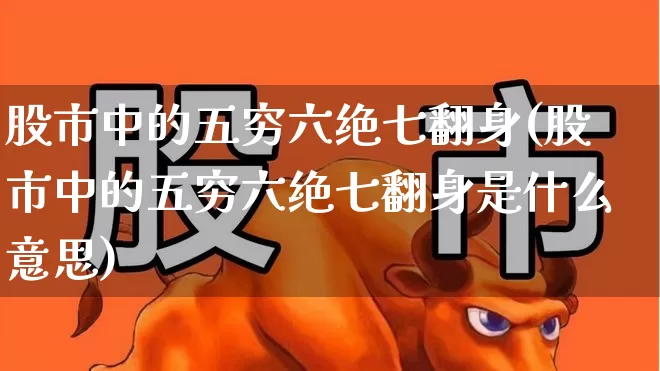 股市中的五穷六绝七翻身(股市中的五穷六绝七翻身是什么意思)_https://www.haiwangdasha.com_科创板_第1张