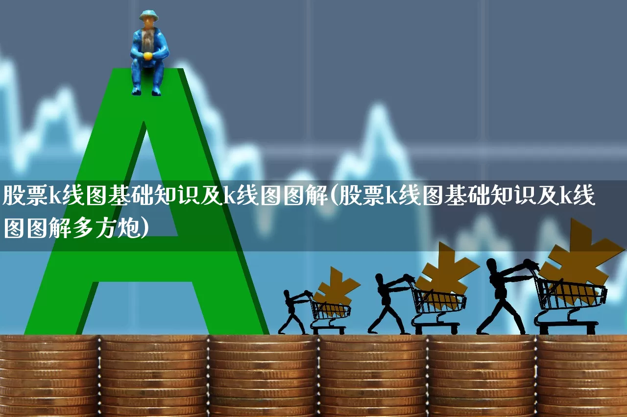 股票k线图基础知识及k线图图解(股票k线图基础知识及k线图图解多方炮)_https://www.haiwangdasha.com_郑商所_第1张