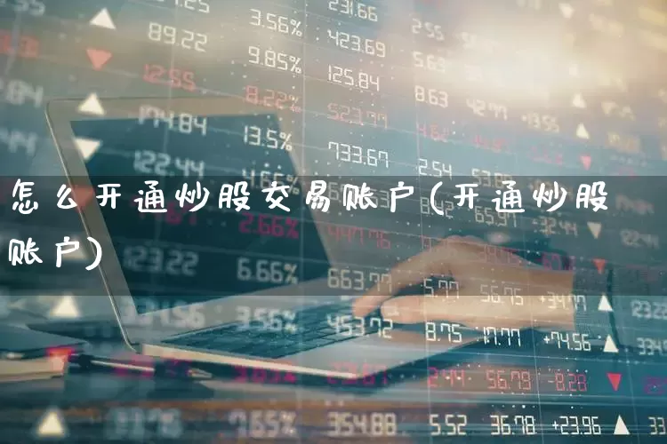 怎么开通炒股交易账户(开通炒股账户)_https://www.haiwangdasha.com_科创板_第1张