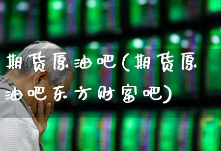 期货原油吧(期货原油吧东方财富吧)_https://www.haiwangdasha.com_上交所_第1张