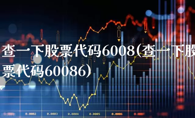 查一下股票代码6008(查一下股票代码60086)_https://www.haiwangdasha.com_上交所_第1张