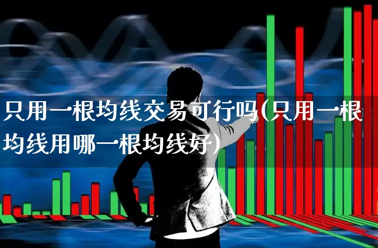 只用一根均线交易可行吗(只用一根均线用哪一根均线好)_https://www.haiwangdasha.com_创业板_第1张