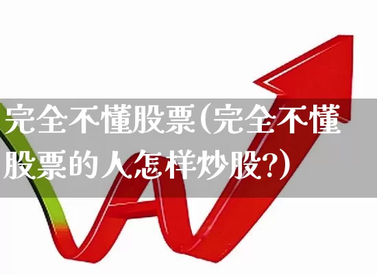 完全不懂股票(完全不懂股票的人怎样炒股?)_https://www.haiwangdasha.com_深交所_第1张