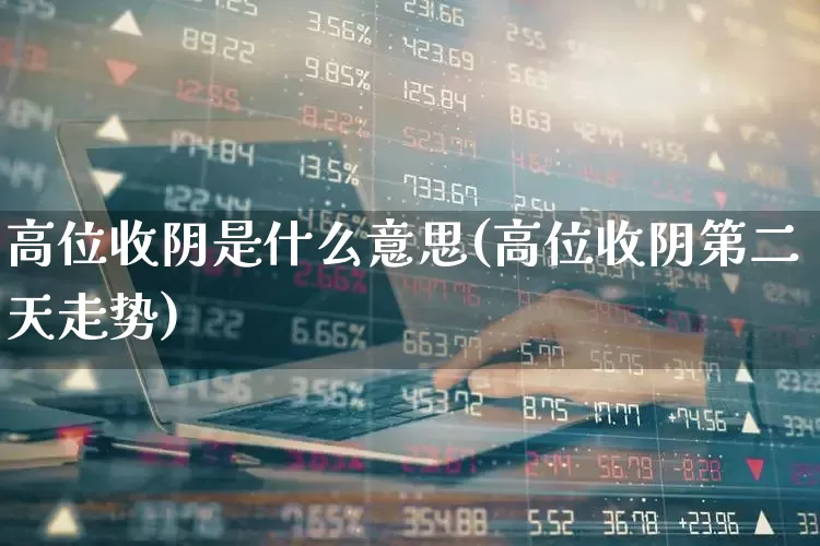 高位收阴是什么意思(高位收阴第二天走势)_https://www.haiwangdasha.com_创业板_第1张