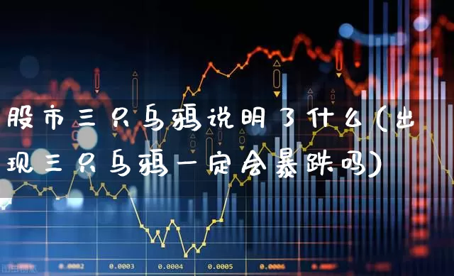 股市三只乌鸦说明了什么(出现三只乌鸦一定会暴跌吗)_https://www.haiwangdasha.com_深交所_第1张