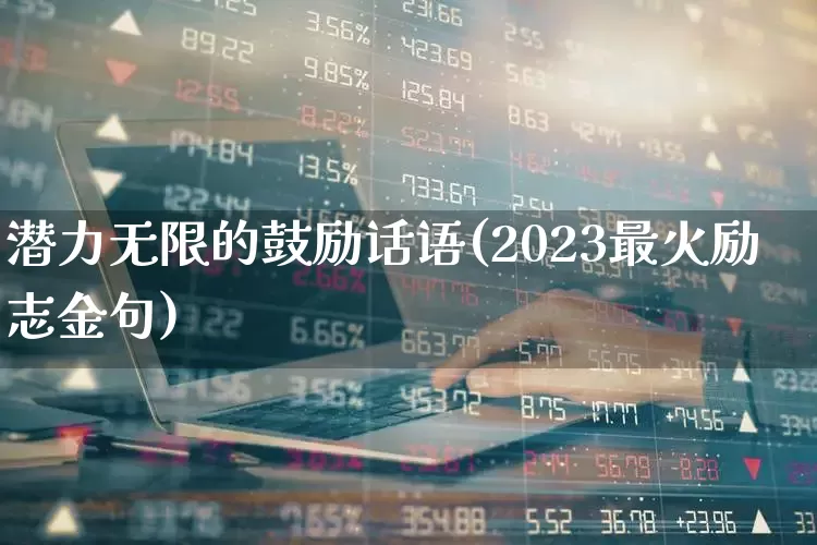 潜力无限的鼓励话语(2023最火励志金句)_https://www.haiwangdasha.com_创业板_第1张