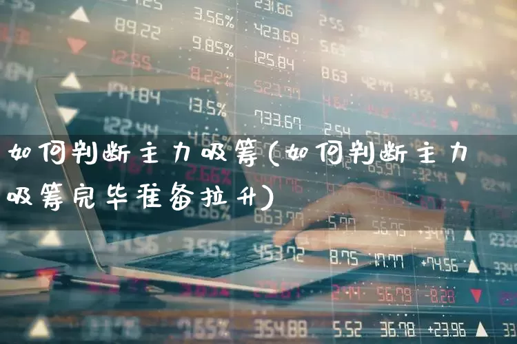如何判断主力吸筹(如何判断主力吸筹完毕准备拉升)_https://www.haiwangdasha.com_科创板_第1张