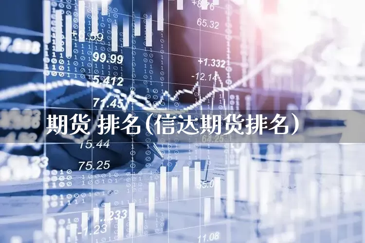 期货 排名(信达期货排名)_https://www.haiwangdasha.com_广期所_第1张