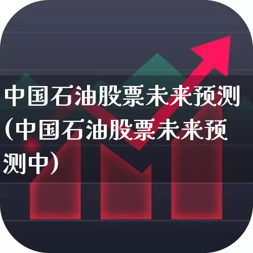 中国石油股票未来预测(中国石油股票未来预测中)_https://www.haiwangdasha.com_创业板_第1张