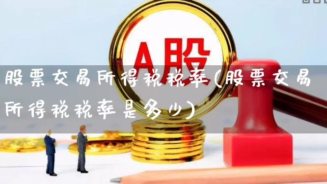 股票交易所得税税率(股票交易所得税税率是多少)_https://www.haiwangdasha.com_创业板_第1张