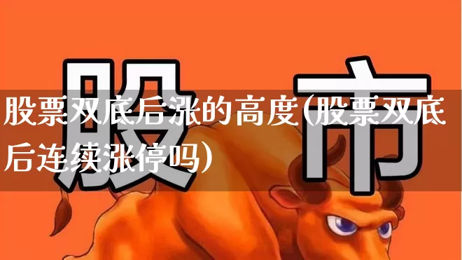 股票双底后涨的高度(股票双底后连续涨停吗)_https://www.haiwangdasha.com_创业板_第1张