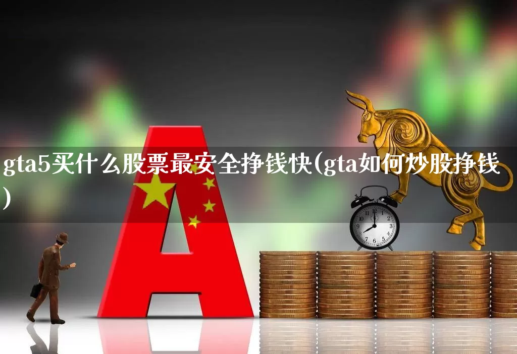 gta5买什么股票最安全挣钱快(gta如何炒股挣钱)_https://www.haiwangdasha.com_科创板_第1张