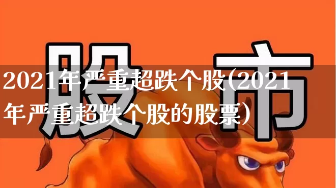 2021年严重超跌个股(2021年严重超跌个股的股票)_https://www.haiwangdasha.com_北交所_第1张