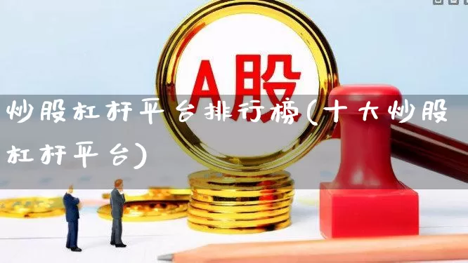 炒股杠杆平台排行榜(十大炒股杠杆平台)_https://www.haiwangdasha.com_创业板_第1张