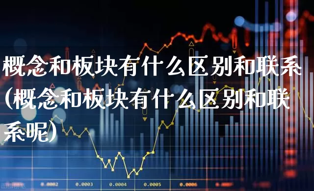 概念和板块有什么区别和联系(概念和板块有什么区别和联系呢)_https://www.haiwangdasha.com_上交所_第1张