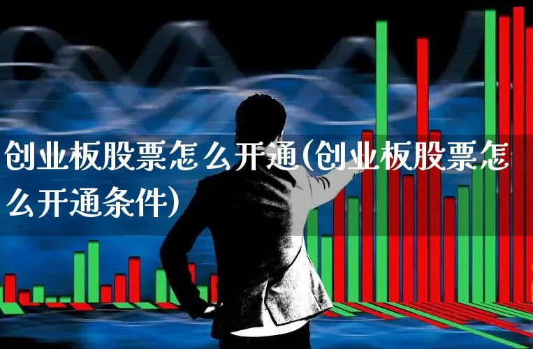 创业板股票怎么开通(创业板股票怎么开通条件)_https://www.haiwangdasha.com_创业板_第1张