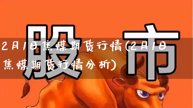 2月1日焦煤期货行情(2月1日焦煤期货行情分析)_https://www.haiwangdasha.com_大商所_第1张