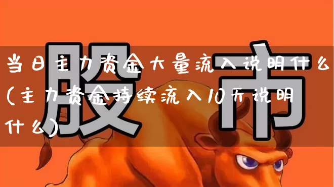 当日主力资金大量流入说明什么(主力资金持续流入10天说明什么)_https://www.haiwangdasha.com_科创板_第1张