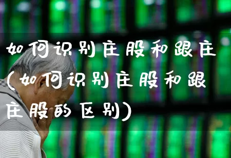 如何识别庄股和跟庄(如何识别庄股和跟庄股的区别)_https://www.haiwangdasha.com_深交所_第1张