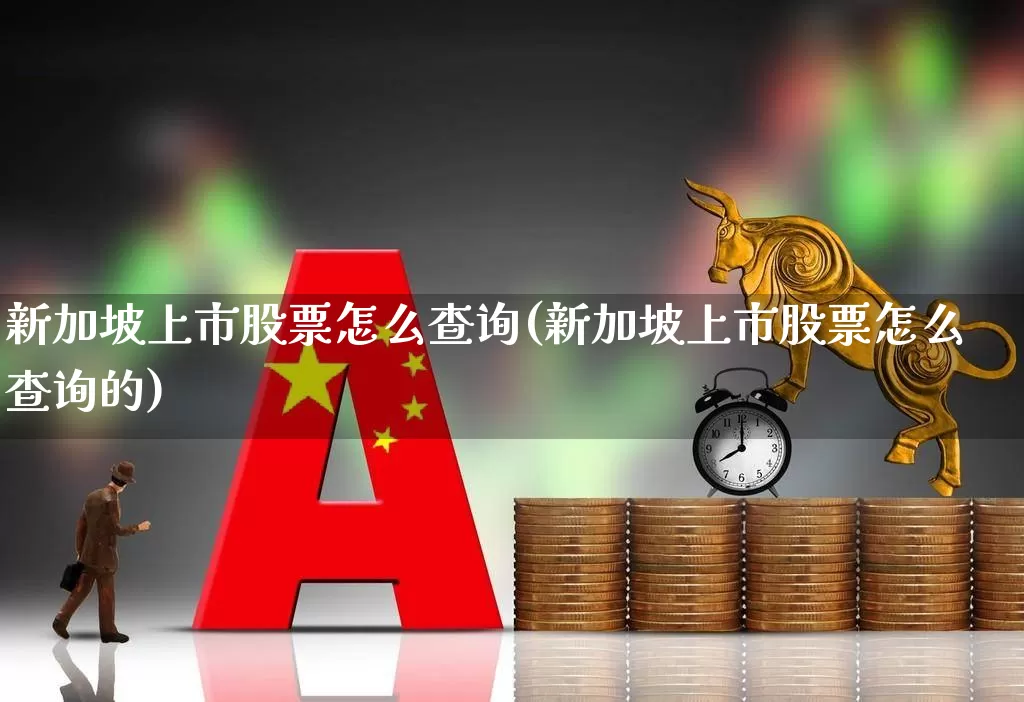新加坡上市股票怎么查询(新加坡上市股票怎么查询的)_https://www.haiwangdasha.com_上交所_第1张