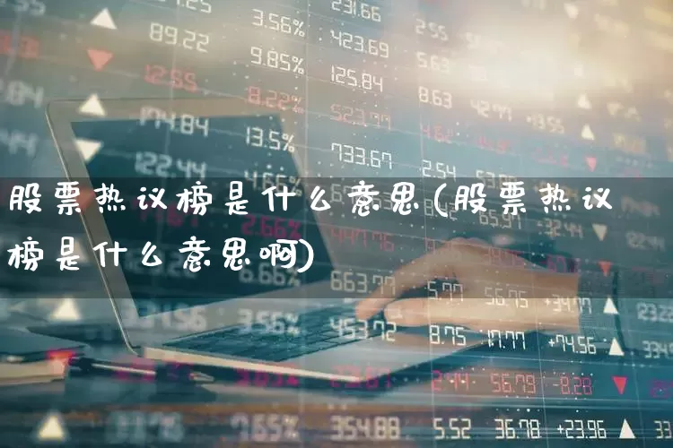 股票热议榜是什么意思(股票热议榜是什么意思啊)_https://www.haiwangdasha.com_深交所_第1张
