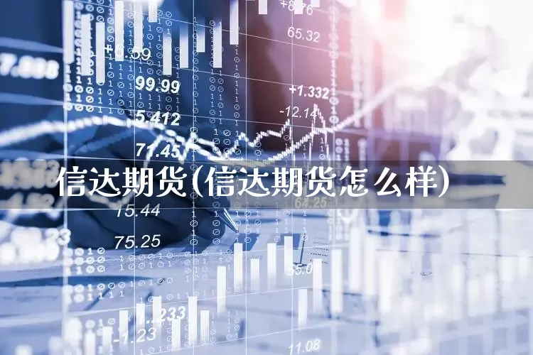 信达期货(信达期货怎么样)_https://www.haiwangdasha.com_广期所_第1张