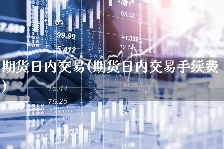 期货日内交易(期货日内交易手续费)_https://www.haiwangdasha.com_郑商所_第1张