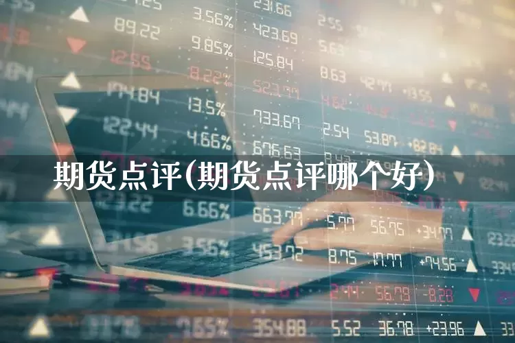 期货点评(期货点评哪个好)_https://www.haiwangdasha.com_中金所_第1张