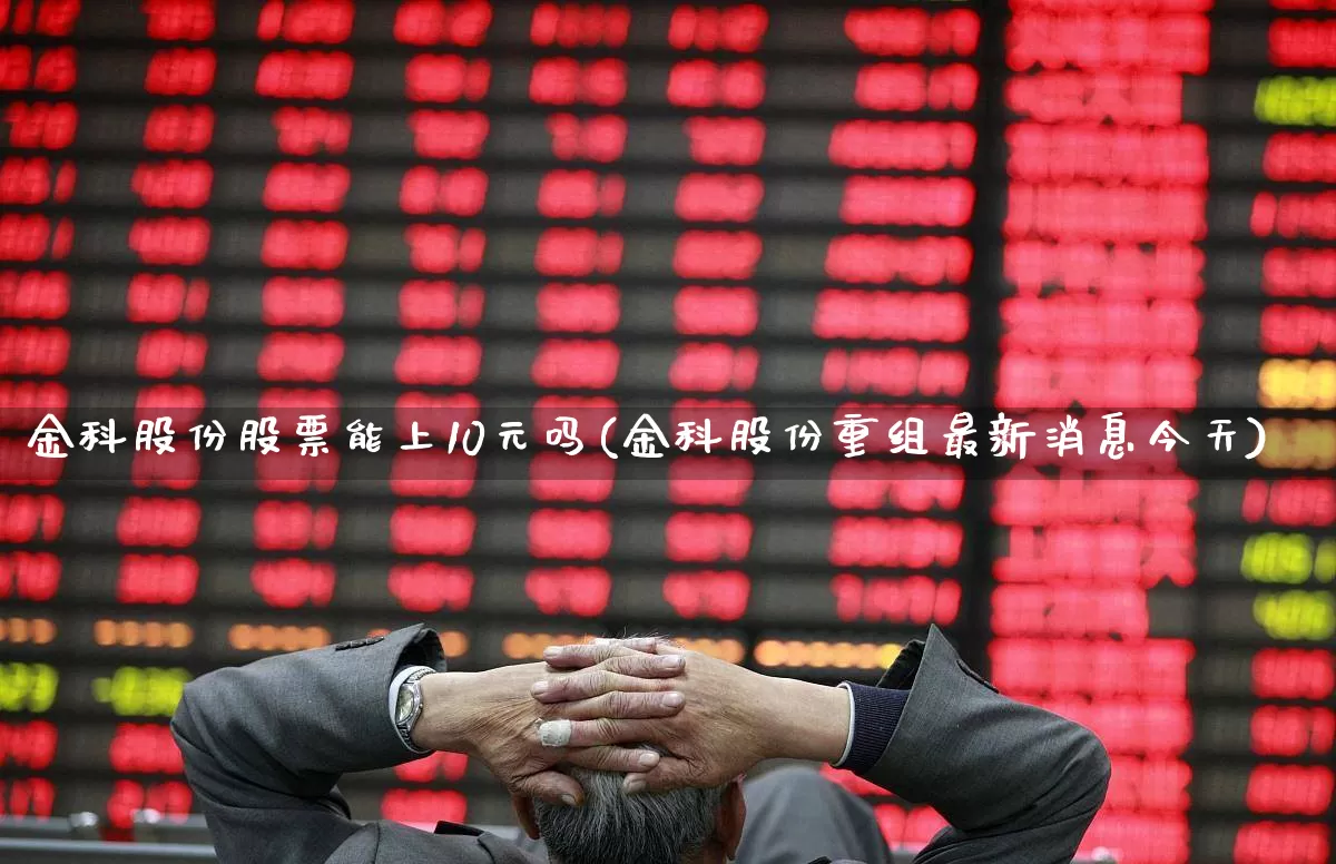金科股份股票能上10元吗(金科股份重组最新消息今天)_https://www.haiwangdasha.com_深交所_第1张