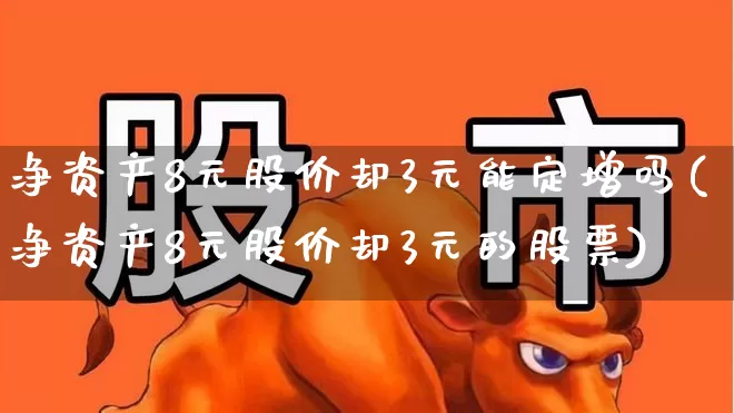 净资产8元股价却3元能定增吗(净资产8元股价却3元的股票)_https://www.haiwangdasha.com_上交所_第1张