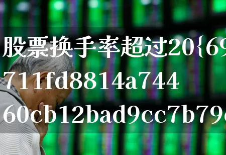 股票换手率超过20%意味着什么(股票中换手率多少才合理?)_https://www.haiwangdasha.com_北交所_第1张