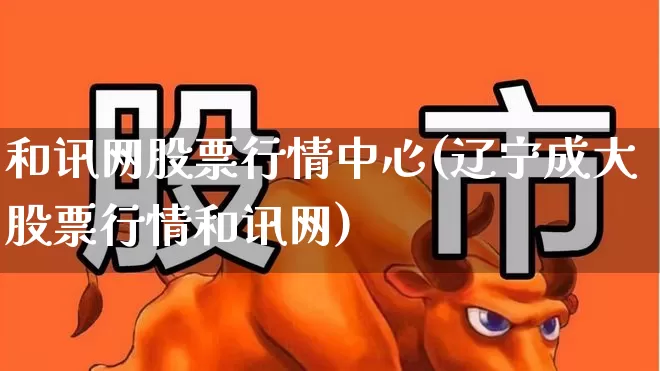 和讯网股票行情中心(辽宁成大股票行情和讯网)_https://www.haiwangdasha.com_北交所_第1张