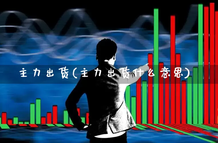 主力出货(主力出货什么意思)_https://www.haiwangdasha.com_科创板_第1张