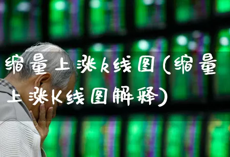 缩量上涨k线图(缩量上涨K线图解释)_https://www.haiwangdasha.com_北交所_第1张