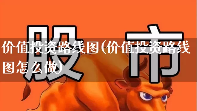 价值投资路线图(价值投资路线图怎么做)_https://www.haiwangdasha.com_科创板_第1张
