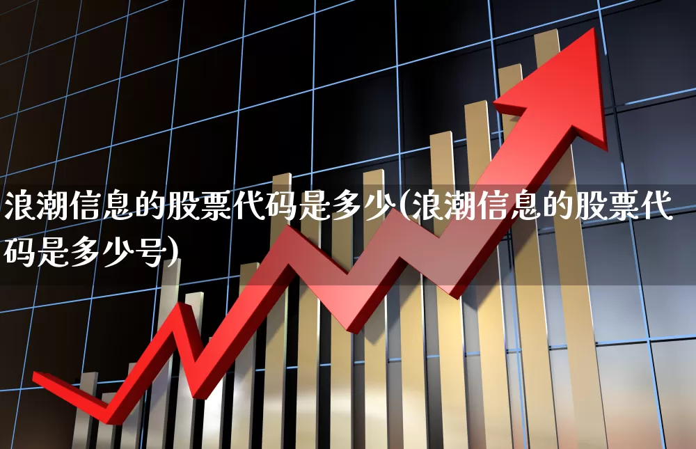 浪潮信息的股票代码是多少(浪潮信息的股票代码是多少号)_https://www.haiwangdasha.com_科创板_第1张