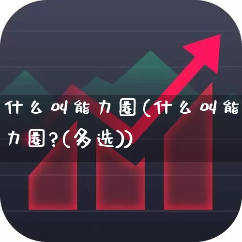 什么叫能力圈(什么叫能力圈?(多选))_https://www.haiwangdasha.com_创业板_第1张