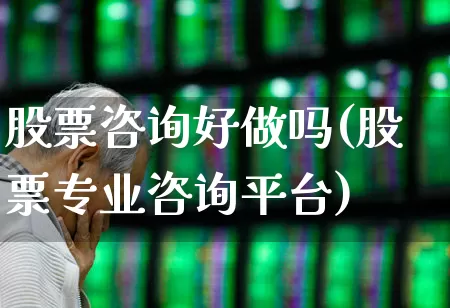 股票咨询好做吗(股票专业咨询平台)_https://www.haiwangdasha.com_科创板_第1张