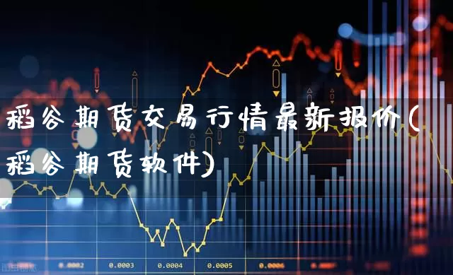 稻谷期货交易行情最新报价(稻谷期货软件)_https://www.haiwangdasha.com_广期所_第1张