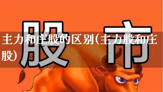 主力和庄股的区别(主力股和庄股)_https://www.haiwangdasha.com_科创板_第1张