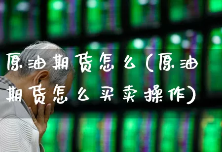 原油期货怎么(原油期货怎么买卖操作)_https://www.haiwangdasha.com_大商所_第1张