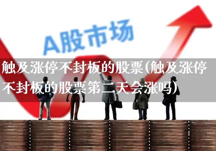 触及涨停不封板的股票(触及涨停不封板的股票第二天会涨吗)_https://www.haiwangdasha.com_北交所_第1张